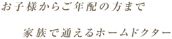 お子様からご年配の方まで家族で通えるホームドクター