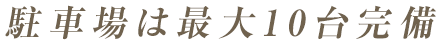 駐車場は最大10台完備