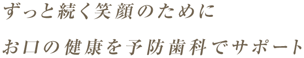 ずっと続く笑顔のためにお口の健康を予防歯科でサポート